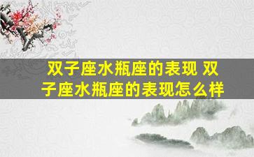 双子座水瓶座的表现 双子座水瓶座的表现怎么样